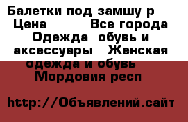 Балетки под замшу р39 › Цена ­ 200 - Все города Одежда, обувь и аксессуары » Женская одежда и обувь   . Мордовия респ.
